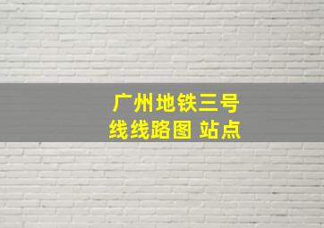 广州地铁三号线线路图 站点